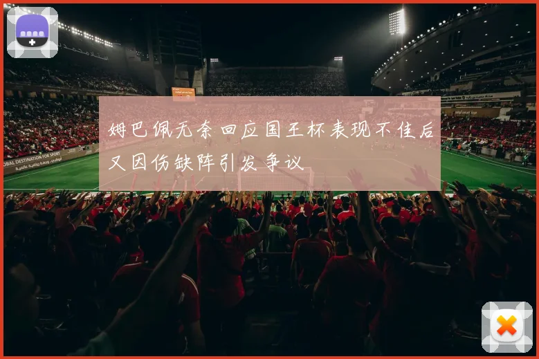 姆巴佩无奈回应国王杯表现不佳后又因伤缺阵引发争议