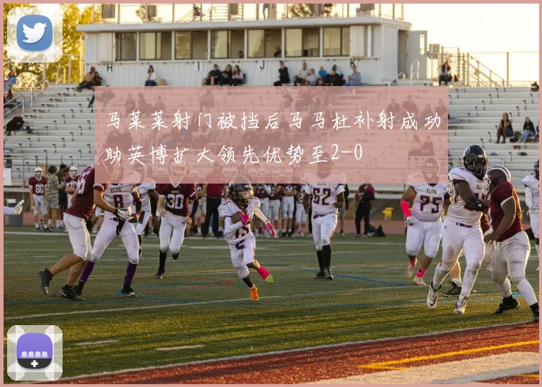 马莱莱射门被挡后马马杜补射成功助英博扩大领先优势至2-0