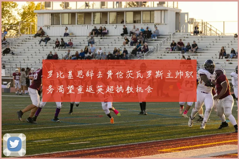 罗比基恩辞去费伦茨瓦罗斯主帅职务渴望重返英超执教机会