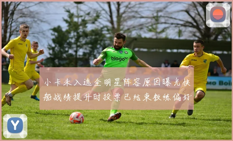 小卡未入选全明星阵容原因曝光快船战绩提升时投票已结束教练偏好影响选人