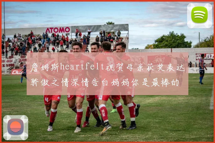 詹姆斯heartfelt祝贺母亲获奖表达骄傲之情深情告白妈妈你是最棒的我爱你
