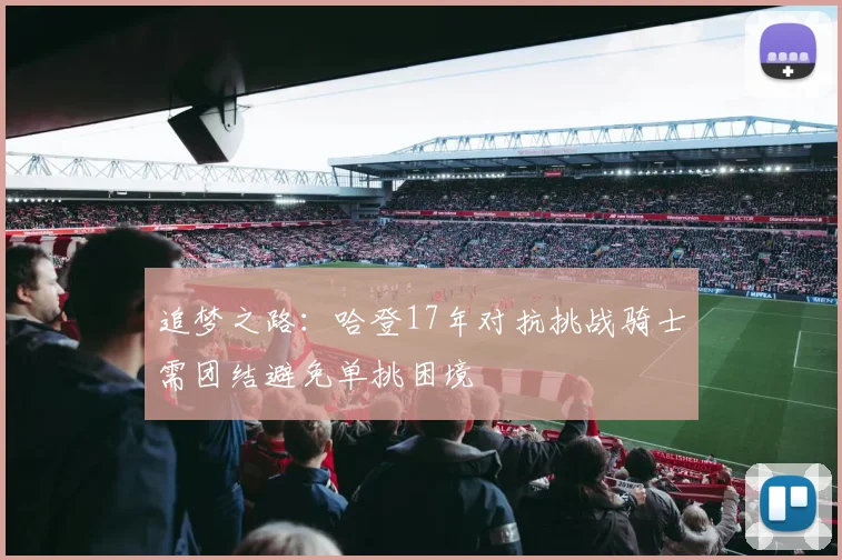 追梦之路：哈登17年对抗挑战骑士需团结避免单挑困境
