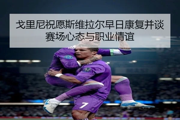 戈里尼祝愿斯维拉尔早日康复并谈赛场心态与职业情谊