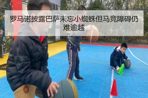 罗马诺披露巴萨未忘小蜘蛛但马竞障碍仍难逾越