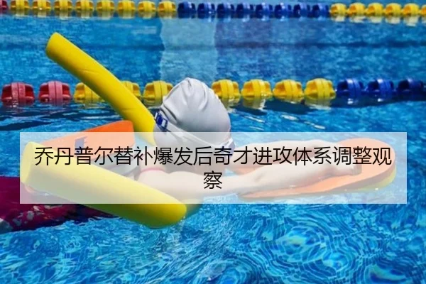 乔丹普尔替补爆发后奇才进攻体系调整观察